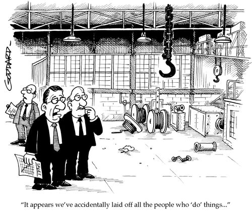 'It appears we've accidentally laid off all the people who 'do' things.'