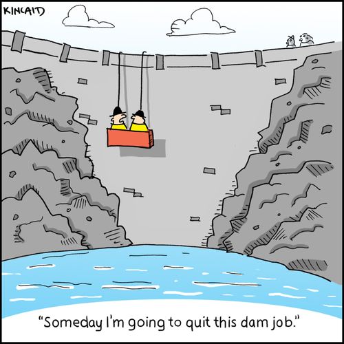 'Someday I'm going to quite this dam job.'
