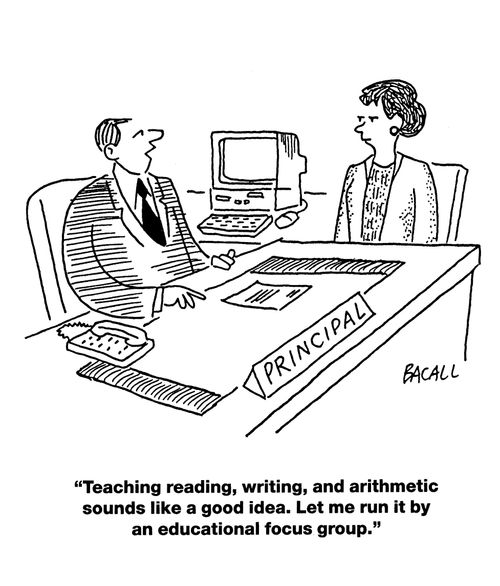 'Teaching reading, writing, and arithmetic sounds like a good idea. Let me run it by an educational focus group.'