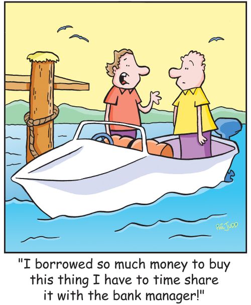 'I borrowed so much money to buy this thing I have to time share it with the bank manager!'