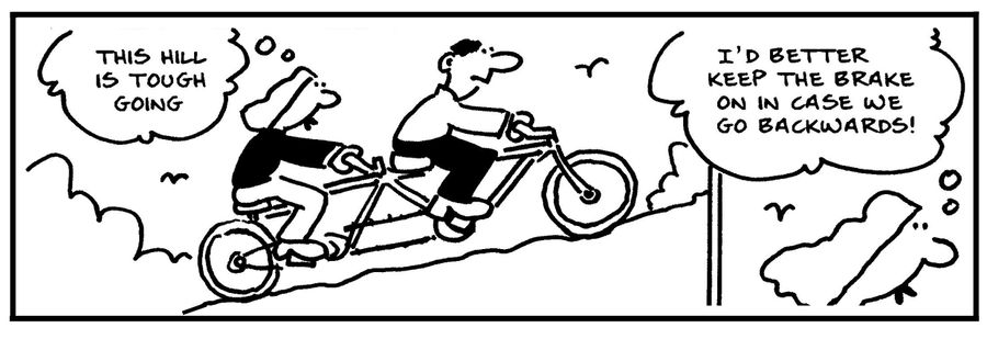 'This hill is tough going.' - 'I'd better keep the brake on in case we go backwards.'