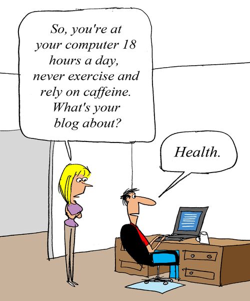 'So, you're at your computer 18 hours a day, never exercise and rely on caffeine.  What's your blog about?'  