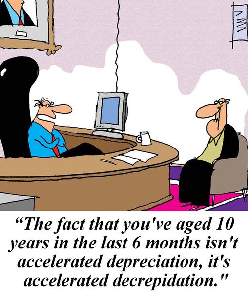 'The fact that you've aged 10 years in the last 6 months isn't accelerated depreciation, it's accelerated decrepidation.'