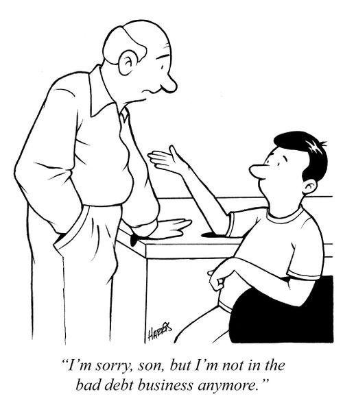 'I'm sorry, son, but I'm not in the bad debt business anymore.'