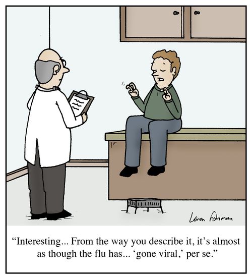 'Interesting... From the way you describe it, it's almost as though the flu has... 'gone viral,' per se.'