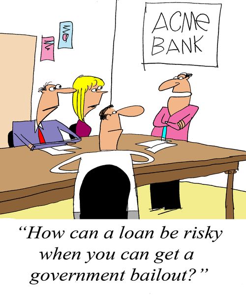 'How can a loan be risky when you can get a government bailout?'
