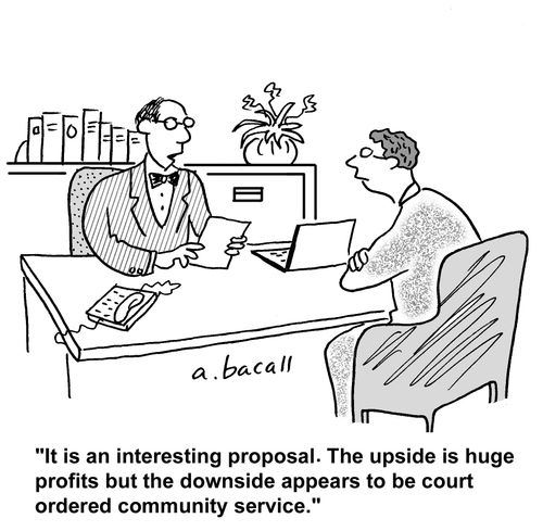 'It is an interesting proposal. The upside is huge profits but the downside appears to be court ordered community service.'