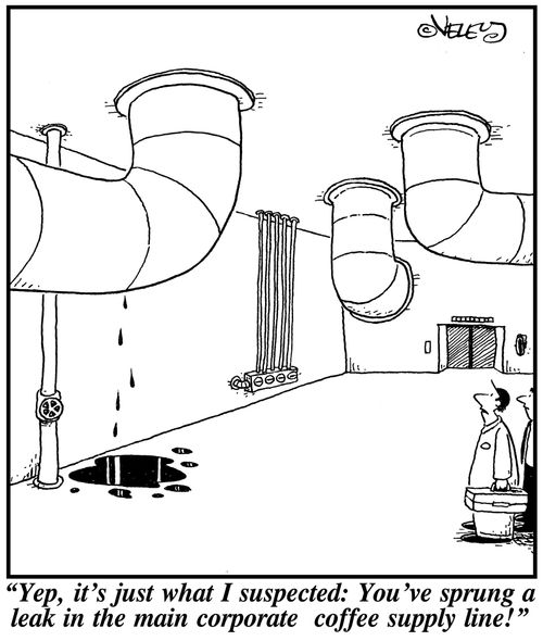 'Yep, it's just what I suspected: You've sprung a leak in the main corporate coffee supply line!'