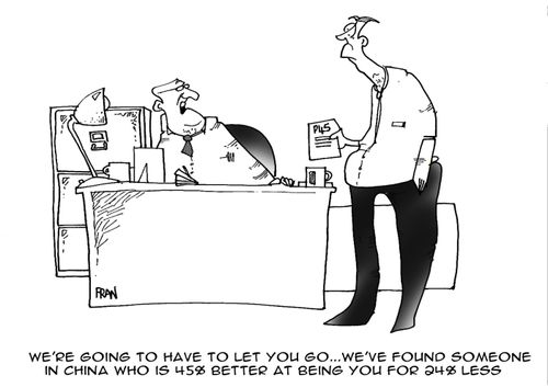 'We're going to have to let you go...we've found someone in china who's 45%  better at being you for 24% less.'