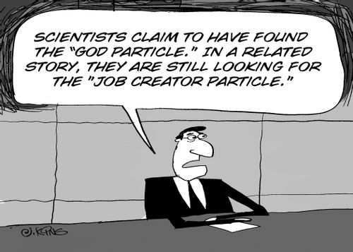 'Scientists claim they have found the 'God Particle'.  In a related story, they are still looking for the 'Job Creator Particle'.'
