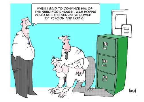 "When I said to convince him of the need for change I was hoping you'd use the seductive power of reason and logic!"