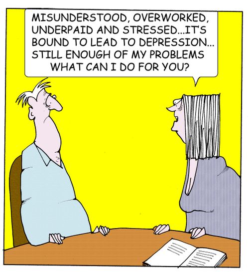 "Misunderstood,overworked,underpaid and stressed, it's bound to lead to depression...still enough of my problems,what can I do for you?"