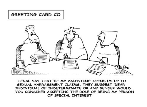 'Legal say that 'Be my Valentine' opens us up to sexual harrassment claims, they suggest 'dear individual of indeterminate or any gender would you consider accepting the role of being my person of special interest'.'