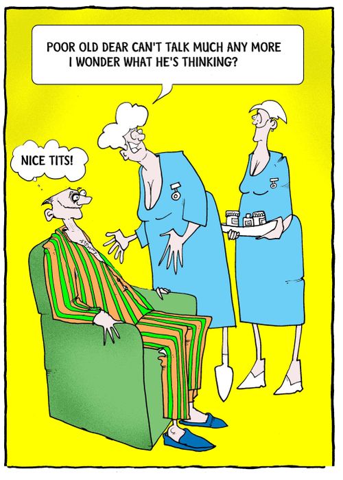 "Poor old dear can't talk much anymore I wonder what he's thinking...?"  "Nice tits."