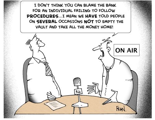 "I don't think you can blame the Bank for an individual failing to follow procedures...I mean we have told people on several occassions not to empty the vault and take all the money home."