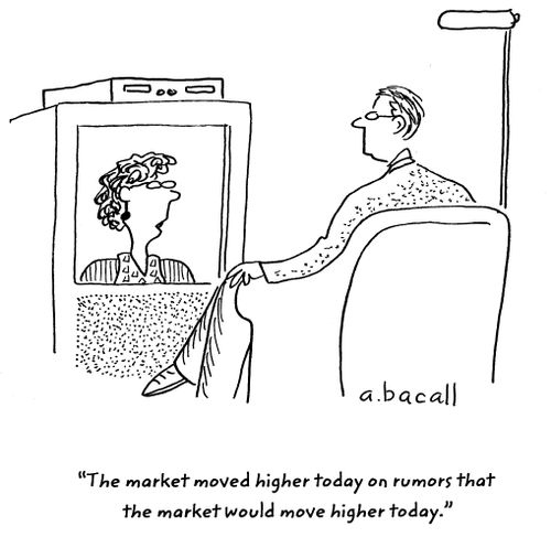'The market moved higher today on rumors that the market would move higher today.'