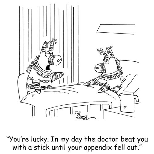 'You're lucky. In my day the doctor beat you with a stick until your appendix fell out.'
