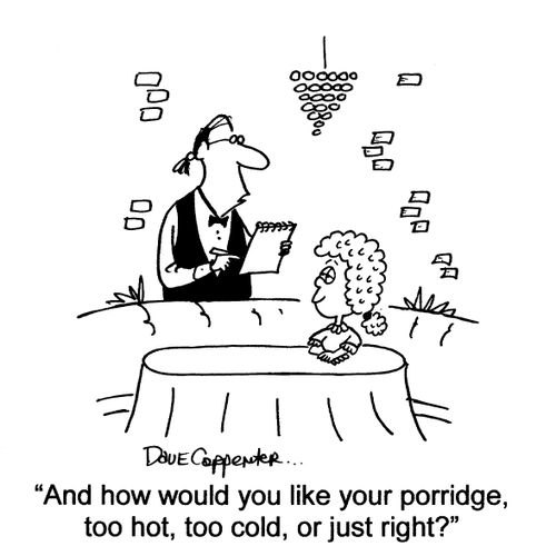 'And how would you like your porridge, too hot, too cold, or just right?'
