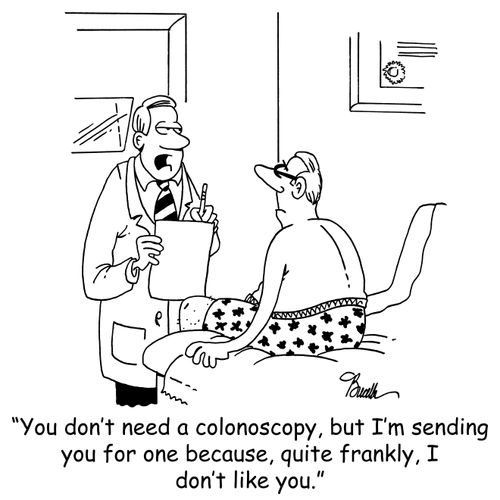'You don't need a colonoscopy, but I'm sending you for one because, quite frankly, I don't like you.'