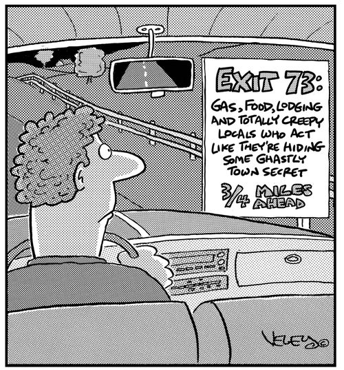 Road sign: 'Exit 73: Gas, Food, Lodging and totally creepy locals who act like they're hiding some ghastly town secret, 3/4 miles ahead.'