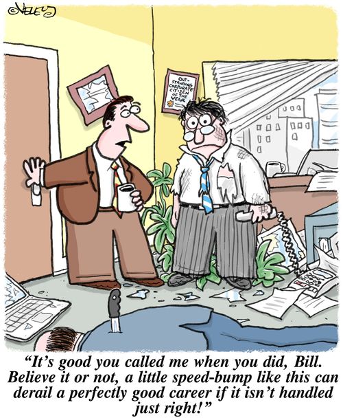 'It's good you called me when you did, Bill. Believe it or not, a little speed-bump like this can derail a perfectly good career if it isn't handled just right!'