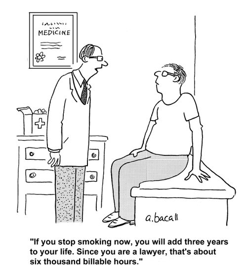 'If you stop smoking now, you will add three years to your life. Since you are a lawyer, that's about six thousand billable hours.'