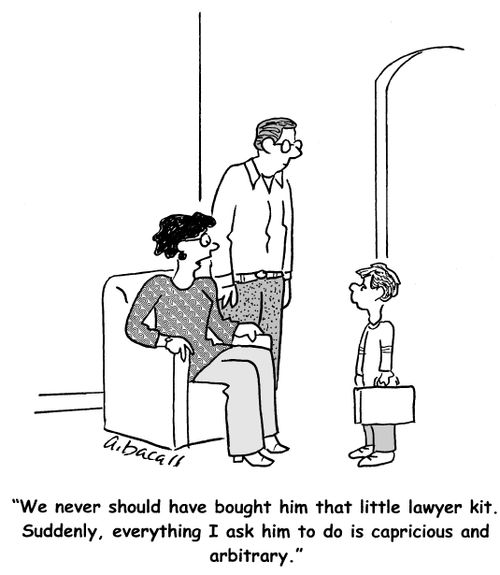 'We never should have brought him that little lawyer kit. Suddenly, everything I ask him to do is capricious and arbitrary.'