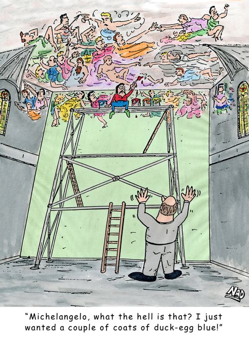 Michelangelo is painting the Sistine Chapel ceiling and a priest comes to check how he's going - 'Michelangelo, what the hell is that? I just wanted a couple of coats of duck-egg blue!'