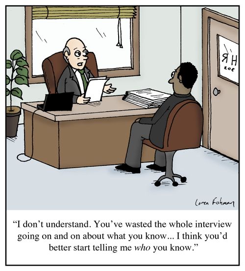 'I don't understand. You've wasted the whole interview going on and on about what you know... I think you'd better start telling me who you know.'