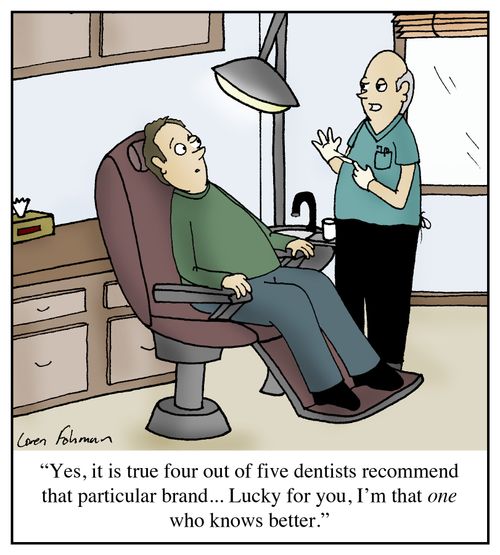 'Yes, it is true four out of five dentists recommend that particular brand...Lucky for you, I'm that one who knows better.'