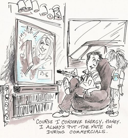 ''Course I conserve energy, Honey. I always put the mute on during commercials.'