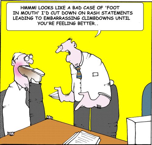 Hmmmm! looks like a bad case of 'foot in mouth' I'd cut down on rash statements leading to embarrassing climbdowns until you're feeling better.