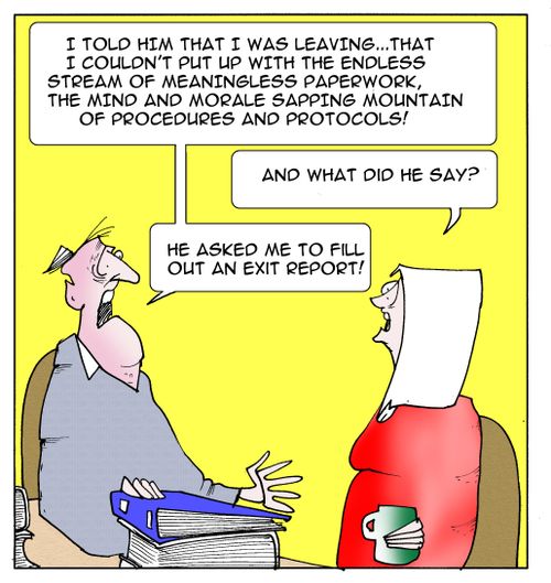 "I told him that I was leaving, that I couldn't put up with the endless stream of meaningless paperwork...he asked me to fill out an exit report!"
