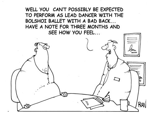 "Well you can't possibly be expected to perform as lead dancer with the Bolshoi Ballet with a bad back...have a note for three months and see how you feel."