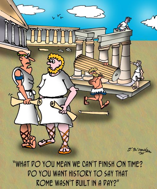 'What do you mean we can't finish on time? Do you want history to say that Rome wasn't built in a day?'