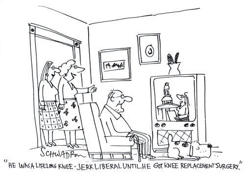 'He was a lifelong knee-jerk liberal until he got knee replacement surgery.'