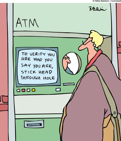 ATM. To verify you are who you say you are, stick head through hole.
