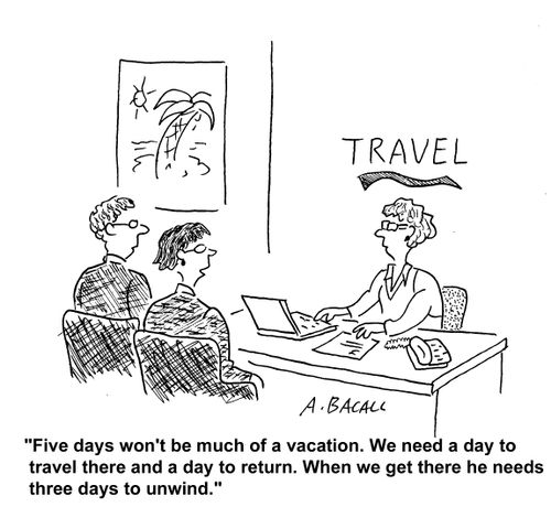 "Five days won't be much of a vacation. We need a day to travel ther eand return, and when we get there he needs three days to unwind."