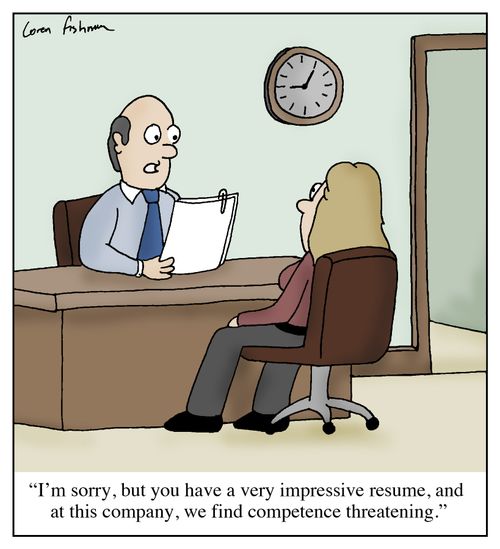 'I'm sorry, but you have a very impressive resume, and at this company, we find competence threatening.'