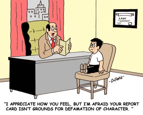 'I appreciate how you feel, but I'm afraid your report card isn't grounds for defamation of character.