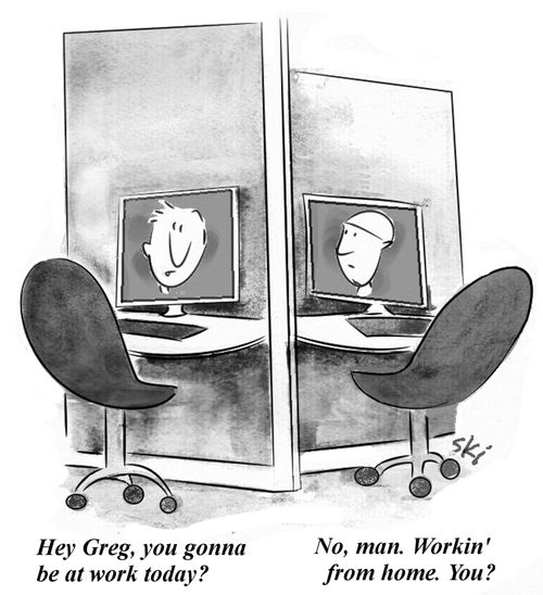 'Hey Greg, you gonna be at work today?' - 'No, man. Workin' from home. You?'