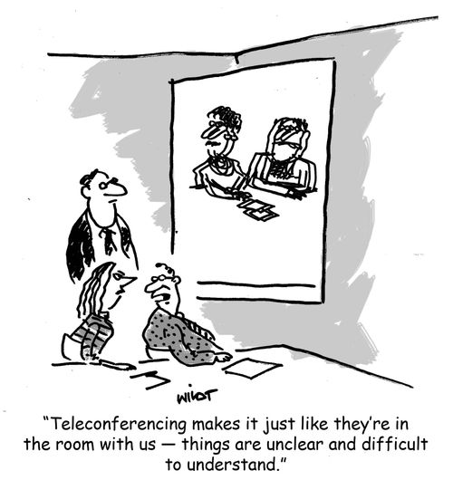 "Teleconferencing makes it just like they're in  the room with us - things are unclear and difficult  to understand."