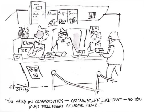 'You were in commodities - cattle, stuff like that - so you must feel right at home here.'