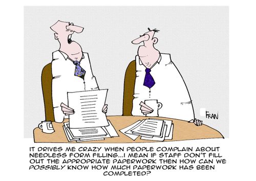 "It drives me crazy when people complain about needless for filling...I mean if staff don't fill out the appropriate paperwork then how can we possibly know how much papaerwork has been completed."