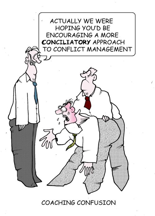 "Actually we were hoping you'd be encouraging a more conciliatry approach to conflict management."