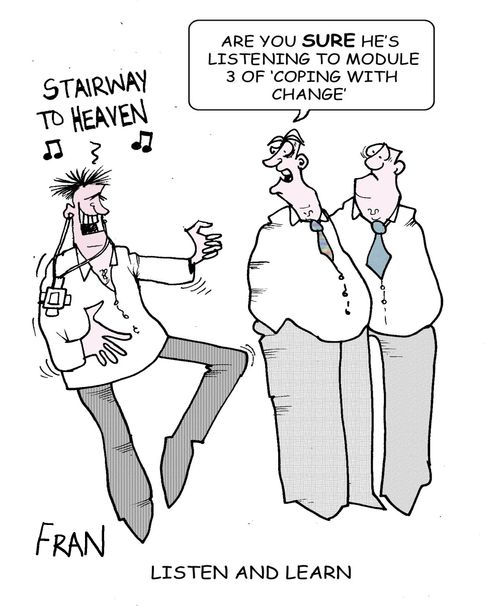 LISTEN AND LEARN: "Are you sure he's listening to module 3 of 'coping with change'?"   