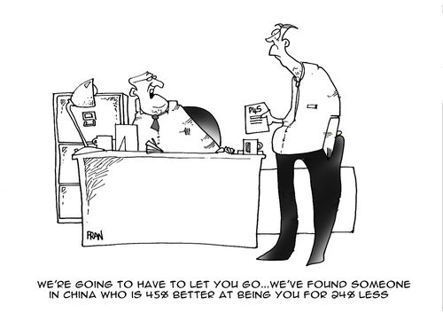 "We're going to have to let you go ...We've found someone in China who is 45% better at being you for 23% less."
