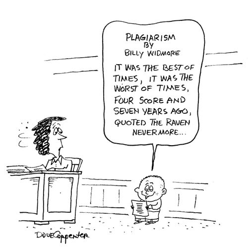 Plagiarism by Billy Widmore  It was the best of times it was the worst of times. Four score and seven years ago, Quoted the raven nevermore...