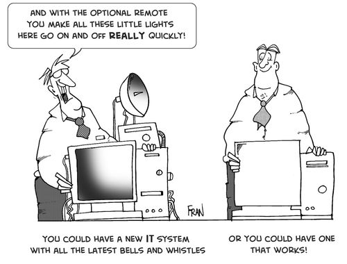 "And with the optional remote you make all these little lights go off and on really quickly."  You can have an IT system with all the latest bells and whistles...or you could have one that WORKS