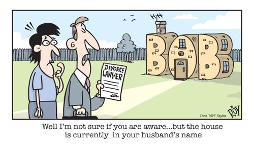 Well I'm not sure if you are aware...but the house is currently in your husband's name.